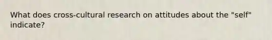 What does cross-cultural research on attitudes about the "self" indicate?