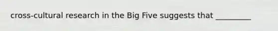 cross-cultural research in the Big Five suggests that _________