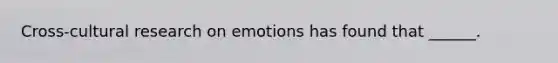 Cross-cultural research on emotions has found that ______.