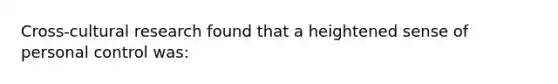 Cross-cultural research found that a heightened sense of personal control was: