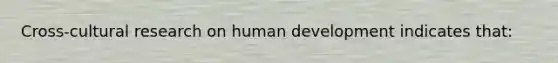 Cross-cultural research on human development indicates that: