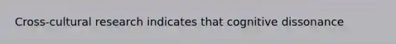 Cross-cultural research indicates that cognitive dissonance
