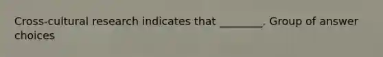 Cross-cultural research indicates that ________. Group of answer choices