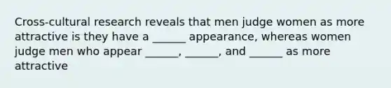 Cross-cultural research reveals that men judge women as more attractive is they have a ______ appearance, whereas women judge men who appear ______, ______, and ______ as more attractive