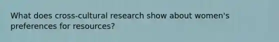 What does cross-cultural research show about women's preferences for resources?