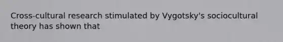Cross-cultural research stimulated by Vygotsky's sociocultural theory has shown that