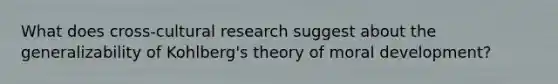 What does cross-cultural research suggest about the generalizability of Kohlberg's theory of moral development?