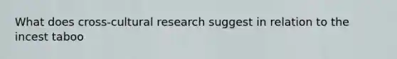 What does cross-cultural research suggest in relation to the incest taboo