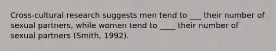 Cross-cultural research suggests men tend to ___ their number of sexual partners, while women tend to ____ their number of sexual partners (Smith, 1992).