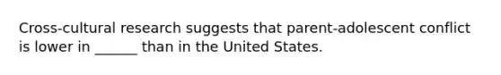 Cross-cultural research suggests that parent-adolescent conflict is lower in ______ than in the United States.