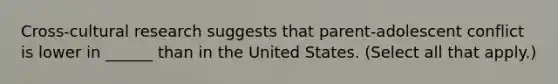 Cross-cultural research suggests that parent-adolescent conflict is lower in ______ than in the United States. (Select all that apply.)