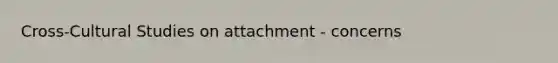 Cross-Cultural Studies on attachment - concerns