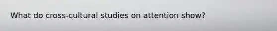 What do cross-cultural studies on attention show?