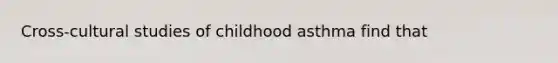 Cross-cultural studies of childhood asthma find that