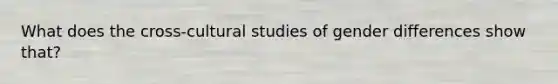 What does the cross-cultural studies of gender differences show that?