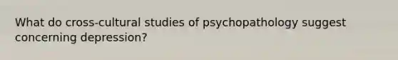 What do cross‐cultural studies of psychopathology suggest concerning depression?