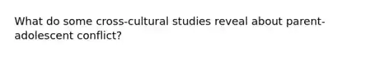 What do some cross-cultural studies reveal about parent-adolescent conflict?