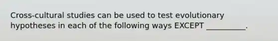 Cross-cultural studies can be used to test evolutionary hypotheses in each of the following ways EXCEPT __________.
