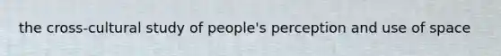 the cross-cultural study of people's perception and use of space