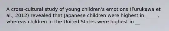 A cross-cultural study of young children's emotions (Furukawa et al., 2012) revealed that Japanese children were highest in _____, whereas children in the United States were highest in __