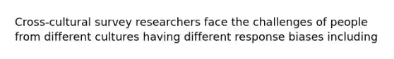 Cross-cultural survey researchers face the challenges of people from different cultures having different response biases including