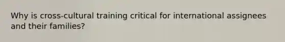 Why is cross-cultural training critical for international assignees and their families?