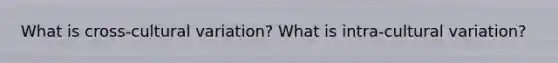 What is cross-cultural variation? What is intra-cultural variation?