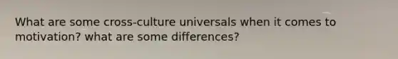 What are some cross-culture universals when it comes to motivation? what are some differences?