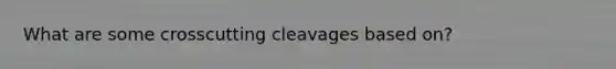 What are some crosscutting cleavages based on?