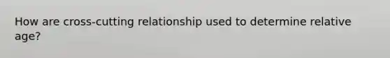 How are cross-cutting relationship used to determine relative age?