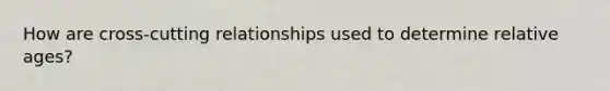 How are cross-cutting relationships used to determine relative ages?