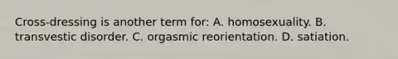 Cross-dressing is another term for: A. homosexuality. B. transvestic disorder. C. orgasmic reorientation. D. satiation.