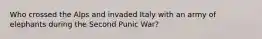 Who crossed the Alps and invaded Italy with an army of elephants during the Second Punic War?