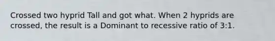 Crossed two hyprid Tall and got what. When 2 hyprids are crossed, the result is a Dominant to recessive ratio of 3:1.
