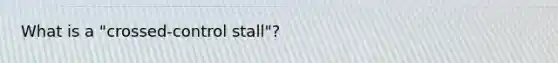 What is a "crossed-control stall"?