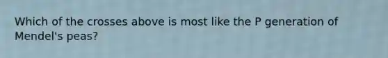 Which of the crosses above is most like the P generation of Mendel's peas?