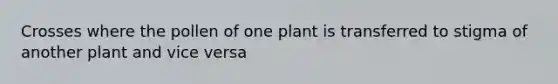 Crosses where the pollen of one plant is transferred to stigma of another plant and vice versa