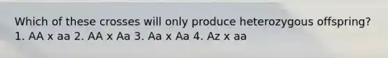 Which of these crosses will only produce heterozygous offspring? 1. AA x aa 2. AA x Aa 3. Aa x Aa 4. Az x aa