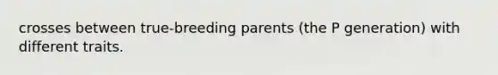 crosses between true-breeding parents (the P generation) with different traits.