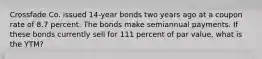 Crossfade Co. issued 14-year bonds two years ago at a coupon rate of 8.7 percent. The bonds make semiannual payments. If these bonds currently sell for 111 percent of par value, what is the YTM?