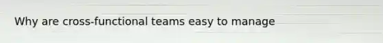 Why are cross-functional teams easy to manage