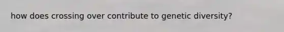 how does crossing over contribute to genetic diversity?