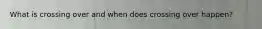 What is crossing over and when does crossing over happen?