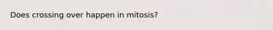 Does crossing over happen in mitosis?