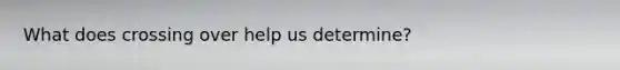 What does crossing over help us determine?