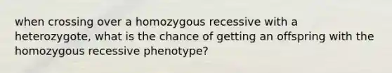 when crossing over a homozygous recessive with a heterozygote, what is the chance of getting an offspring with the homozygous recessive phenotype?