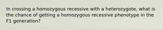 In crossing a homozygous recessive with a heterozygote, what is the chance of getting a homozygous recessive phenotype in the F1 generation?