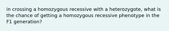 in crossing a homozygous recessive with a heterozygote, what is the chance of getting a homozygous recessive phenotype in the F1 generation?