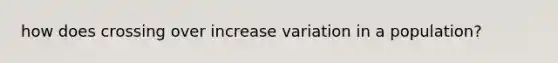 how does crossing over increase variation in a population?