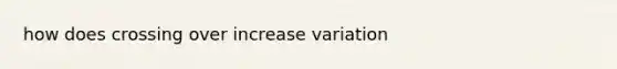 how does crossing over increase variation